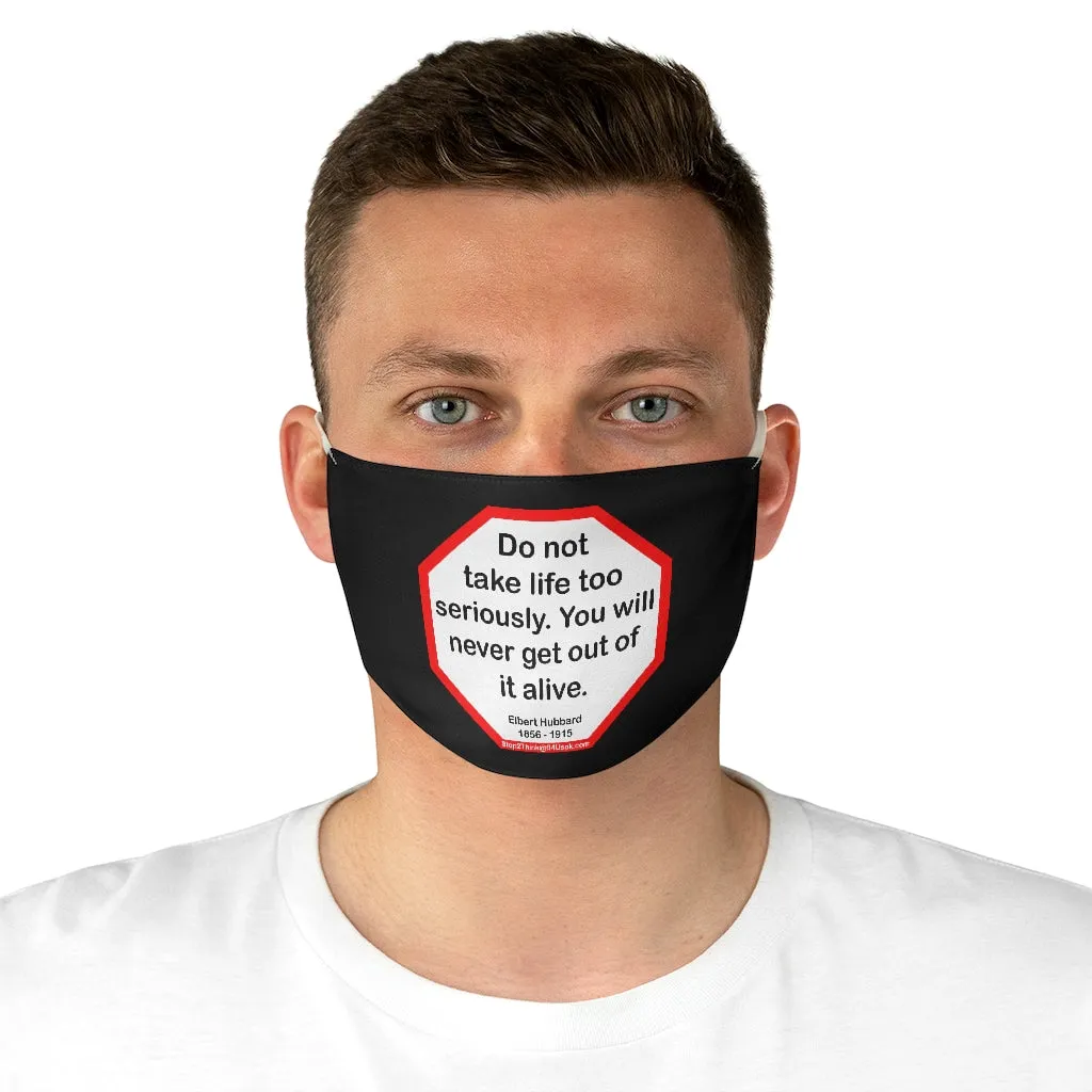 Do not take life too seriously. You will never get out of it alive.  -  Elbert Hubbard  1856 - 1915  - B4Uspeak Make a Statement Fabric Face Mask blk