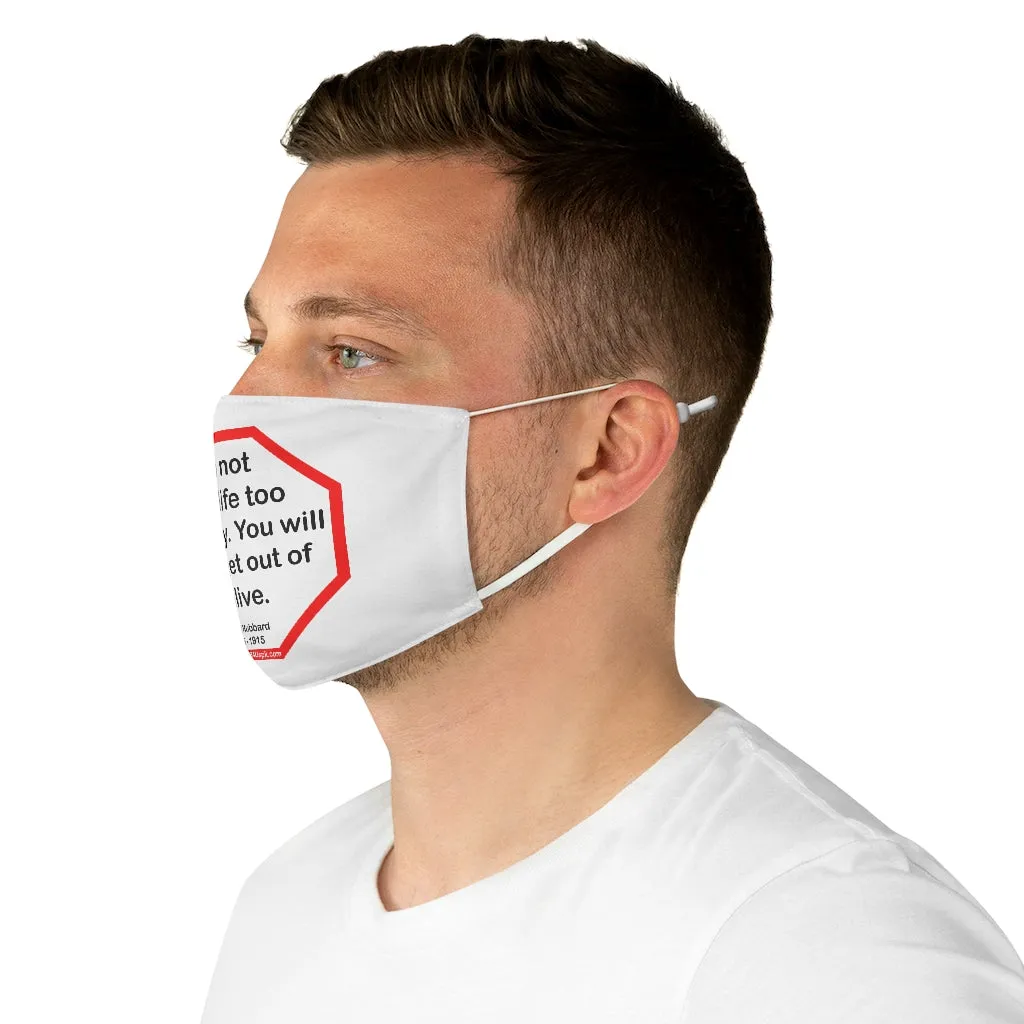Do not take life too seriously. You will never get out of it alive.  -  Elbert Hubbard  1856 - 1915  - B4Uspeak Make a Statement Fabric Face Mask wht