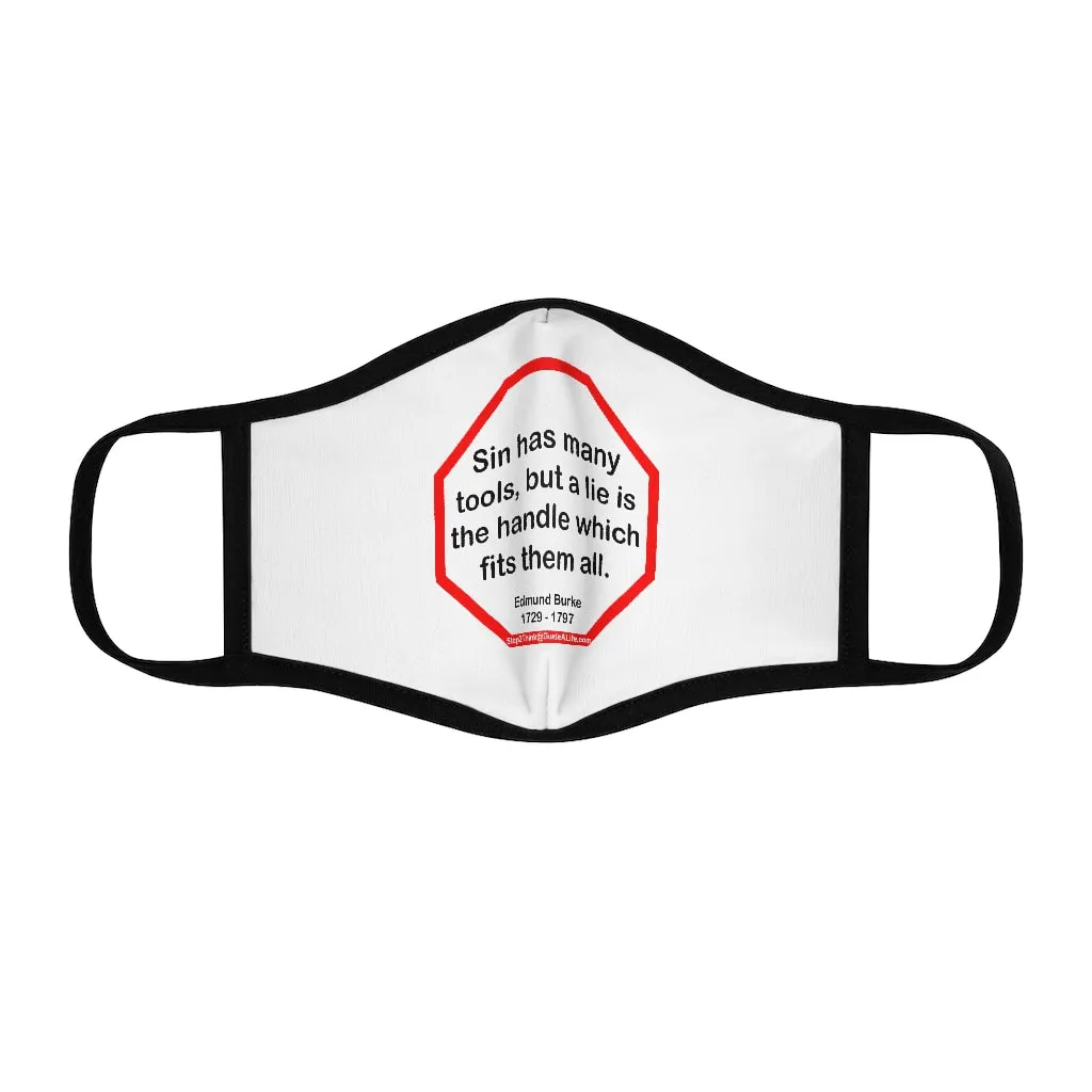 Sin has many tools, but a lie is the handle which fits them all.  -  Edmund Burke  1729 - 1797   ---   Stop2Think Before You Speak, Make a Statement Face Mask   ---   Fitted Polyester Face Mask
